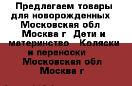 Предлагаем товары для новорожденных - Московская обл., Москва г. Дети и материнство » Коляски и переноски   . Московская обл.,Москва г.
